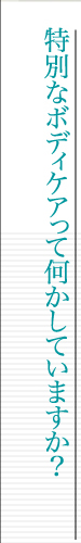 特別なボディケアって何かしていますか？