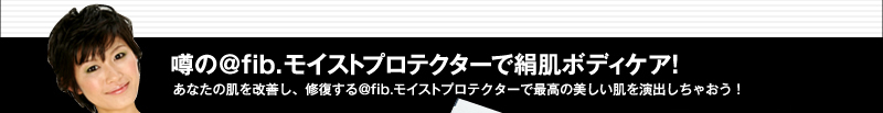 噂の@fib.モイストプロテクターで絹肌ボディケア！　あなたの肌を改善し、修復する@fib.モイストプロテクターで最高の美しい肌を演出しちゃおう！