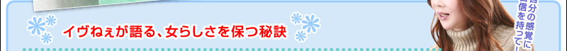 イヴねぇが語る、女らしさを保つ秘訣