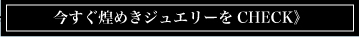 今すぐ煌めきジュエリーをCHECK》