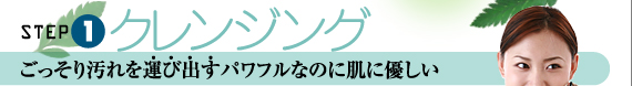 STEP1クレンジング　ごっそり汚れを運び出す　パワフルなのに肌に優しい