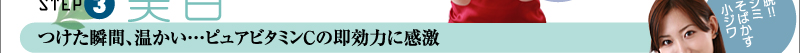 STEP3美容液　つけた瞬間、温かい…　ピュアビタミンＣの即効力に感激