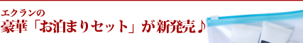 エクランの豪華「お泊まりセット」が新発売♪