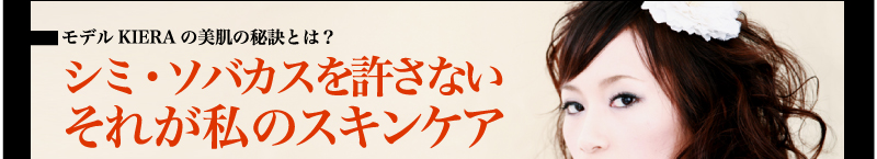 モデルKIERAの美肌の秘訣とは？シミ・ソバカスを許さない　　　　　　　　　　　　　　　　　　それが私のスキンケア