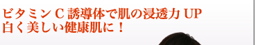 ビタミンC誘導体で肌の浸透力UP  白く美しい健康肌に！