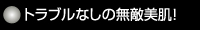 トラブルなしの無敵美肌！