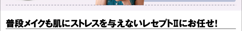 普段メイクも肌にストレスを与えないレセプトⅡにお任せ！