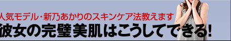 人気モデル・新乃あかりのスキンケア法教えます　彼女の完璧美肌はこうしてできる！