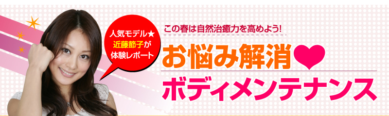 人気モデル★近藤節子が体験レポート　この春は自然治癒力を高めよう！　お悩み解消?ボディメンテナンス