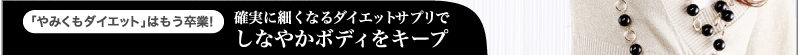 「やみくもダイエット」はもう卒業！　確実に細くなるダイエットサプリでしなやかボディをキープ