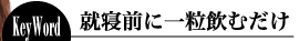 キーワード２　就寝前に一粒飲むだけ