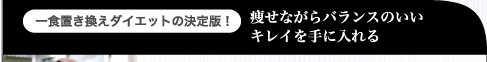 一食置き換えダイエットの決定版！痩せながらバランスのいいキレイを手に入れる