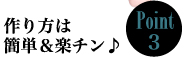 Point3　作り方は簡単＆楽チン♪