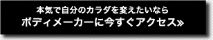 本気で自分のカラダを変えたいならボディメーカーに今すぐアクセス≫