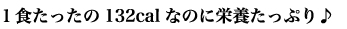 ヒミツ１　１食たったの132calなのに栄養たっぷり♪