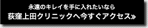 永遠のキレイを手に入れたいなら荻窪上田クリニックへ今すぐアクセス≫