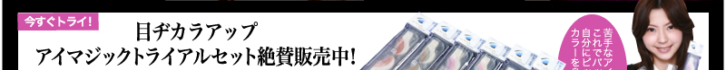 今すぐトライ！目ヂカラアップ　アイマジックトライアルセット絶賛販売中！