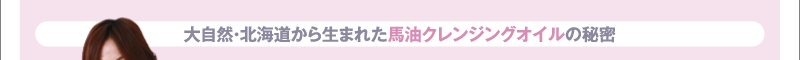 大自然・北海道から生まれた馬油クレンジングオイルの秘密