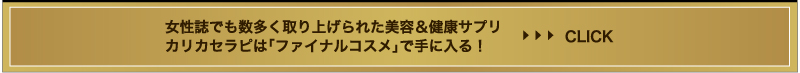 女性誌でも数多く取り上げられた美容&健康サプリ カリカセラピは「ファイナルコスメ」で手に入る!>>CLICK