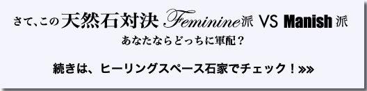 さて、この　天然石対決 Feminine派　VS　Manish派 あなたならどっちに軍配？ 続きは、ヒーリングスペース石家でチェック！≫≫