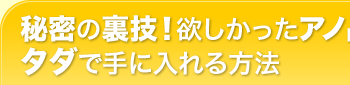 秘密の裏技！欲しかったアノ品をタダで手に入れる方法