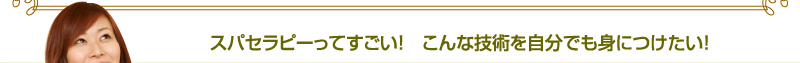 スパセラピーってすごい！　こんな技術を自分でも身につけたい！