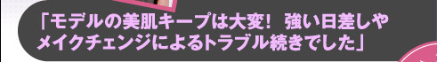 「モデルの美肌キープは大変！　強い日差しやメイクチェンジによるトラブル続きでした」
