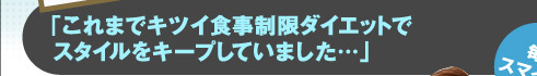 「これまでキツイ食事制限ダイエットでスタイルをキープしていました…」