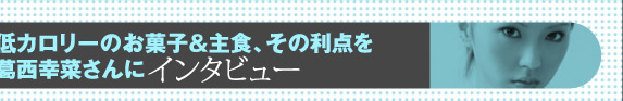 低カロリーのお菓子＆主食、その利点を葛西幸菜さんにインタビュー
