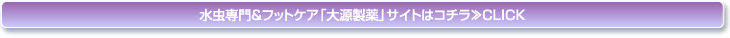 水虫専門＆フットケア「大源製薬」サイトはコチラ≫CLICK