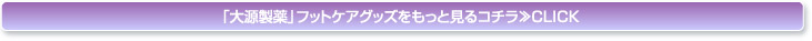 「大源製薬」フットケアグッズをもっと見るコチラ≫CLICK