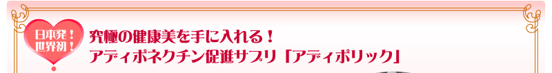 日本発！世界初！　究極の健康美を手に入れる！アディポネクチン促進サプリ「アディポリック」