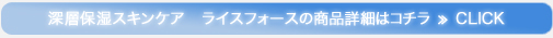 深層保湿スキンケア　ライスフォースの商品詳細はコチラ