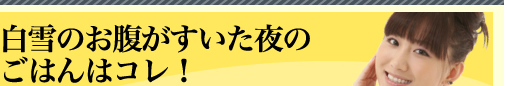 白雪のお腹がすいた夜のごはんはコレ！