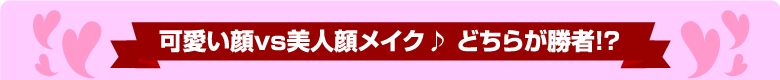 可愛い顔VS美人顔メイク♪　どちらが勝者！？