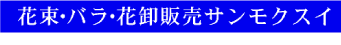 花束・バラ・花卸販売サンモクスイ