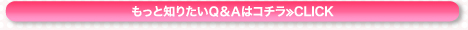 もっと知りたいQ&Aはコチラ≫CLICK