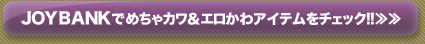 JOYBANKでめちゃカワ＆エロかわアイテムをチェック！！