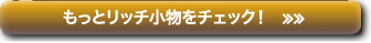 もっとリッチ小物をチェック！