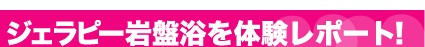 ジェラピー岩盤浴を体験レポート！