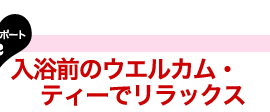 体験レポート２入浴前のウエルカム・ティーでリラックス