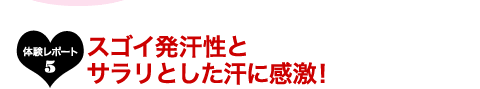 体験レポート５スゴイ発汗性とサラリとした汗に感激！