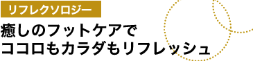 リフレクソロジー東洋式のフットマッサージでココロもカラダもリフレッシュ