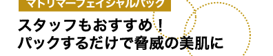 マトリマーフェイシャルパックスタッフもおすすめ!パックするだけで脅威の美肌に