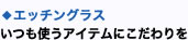 ◇エッチングラスいつも使うアイテムにこだわりを