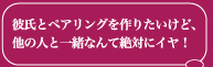 彼氏とペアリングを作りたいけど、 他の人と一緒なんて絶対にイヤ！