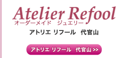 オーダーメイド　ジュエリーアトリエ リフール  代官山