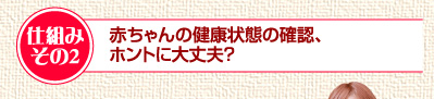 仕組みその2　赤ちゃんの健康状態の確認、ホントに大丈夫？