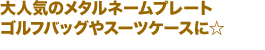大人気のメタルネームプレートゴルフバッグやスーツケースに☆