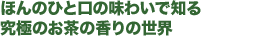 ほんのひと口の味わいで知る究極のお茶の香りの世界